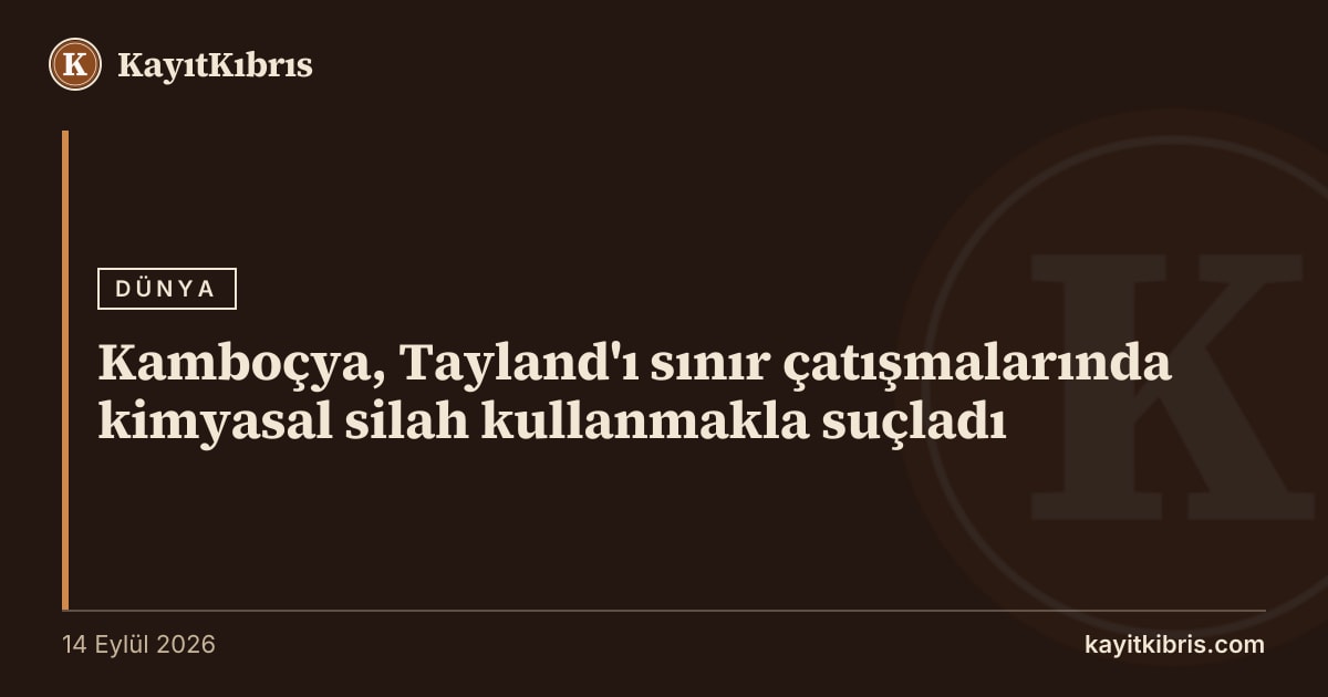 Kamboçya, Tayland'ı sınır çatışmalarında kimyasal silah kullanmakla suçladı