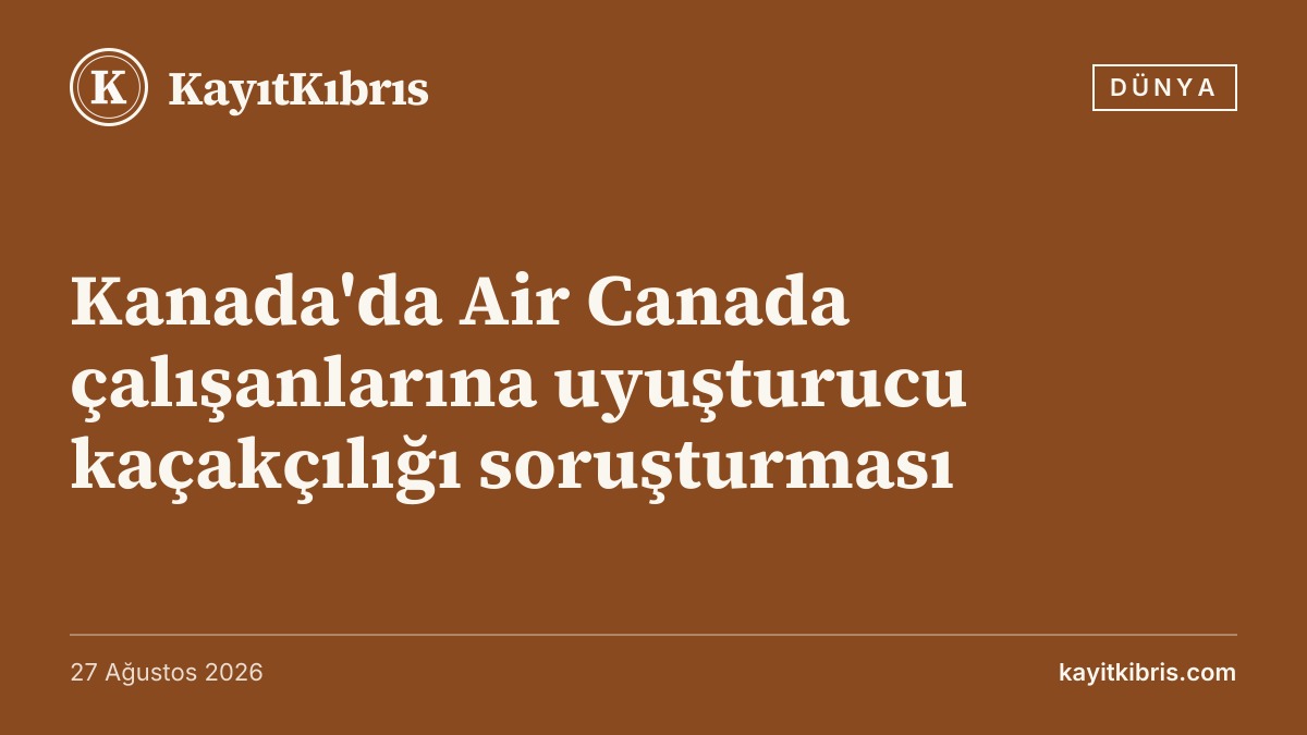 Kanada'da Air Canada çalışanlarına uyuşturucu kaçakçılığı soruşturması