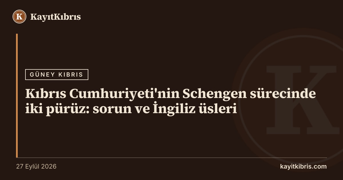 Kıbrıs Cumhuriyeti'nin Schengen sürecinde iki pürüz: sorun ve İngiliz üsleri