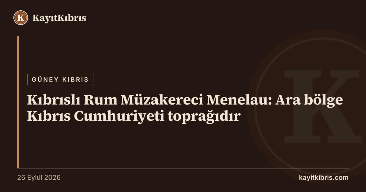 Kıbrıslı Rum Müzakereci Menelau: Ara bölge Kıbrıs Cumhuriyeti toprağıdır