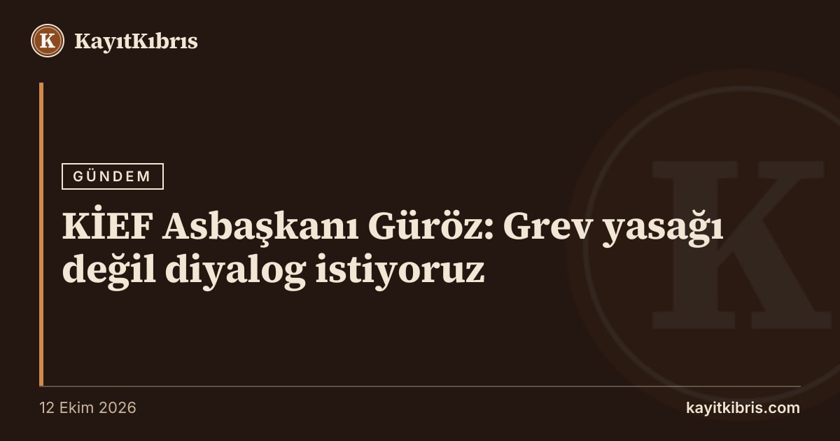 KİEF Asbaşkanı Güröz: Grev yasağı değil diyalog istiyoruz