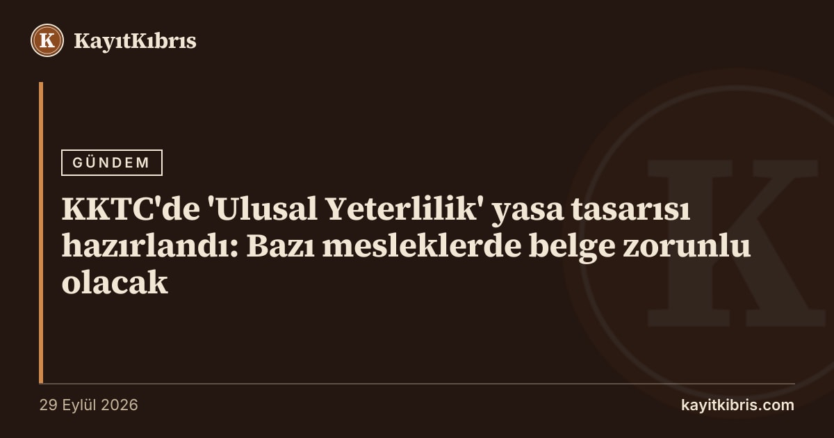 KKTC'de 'Ulusal Yeterlilik' yasa tasarısı hazırlandı: Bazı mesleklerde belge zorunlu olacak