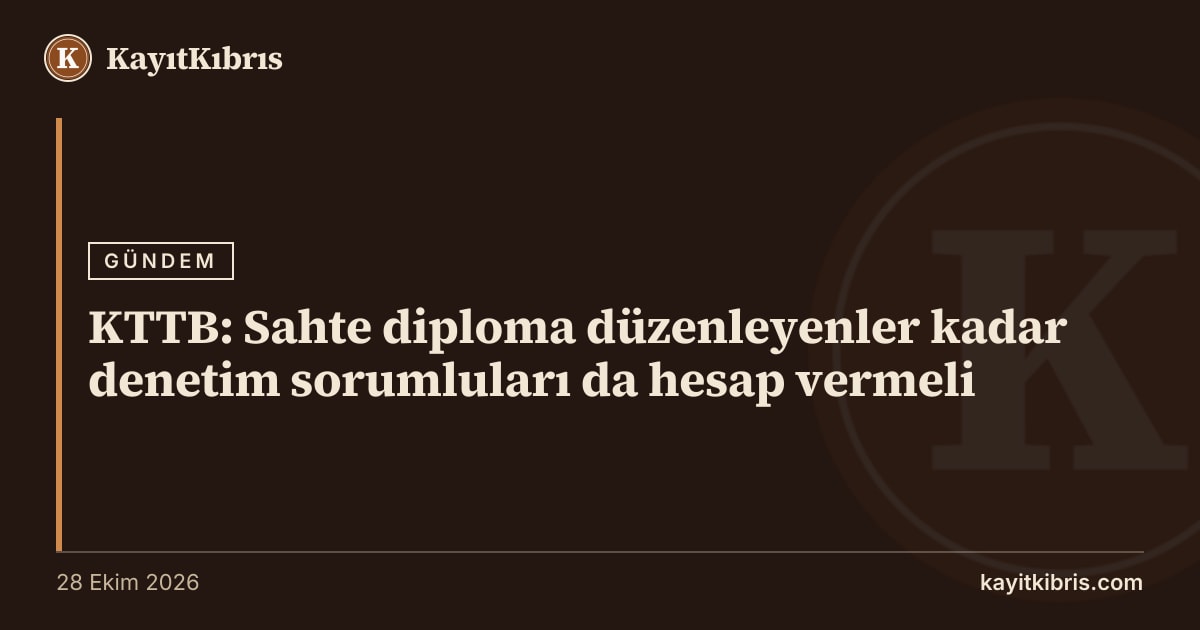KTTB: Sahte diploma düzenleyenler kadar denetim sorumluları da hesap vermeli