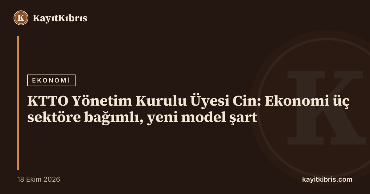 KTTO Yönetim Kurulu Üyesi Cin: Ekonomi üç sektöre bağımlı, yeni model şart