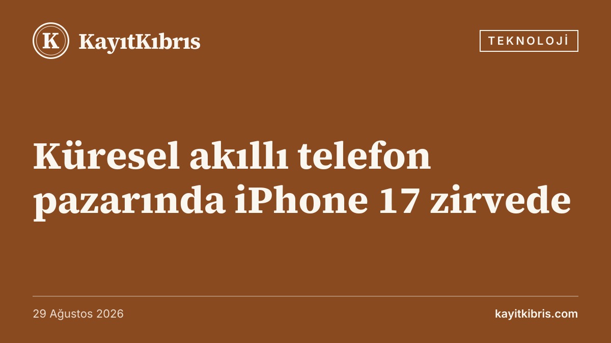 Küresel akıllı telefon pazarında iPhone 17 zirvede