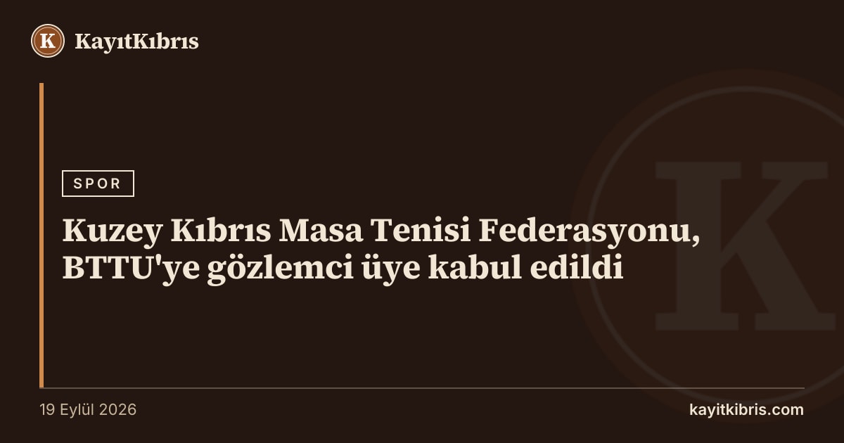 Kuzey Kıbrıs Masa Tenisi Federasyonu, BTTU'ye gözlemci üye kabul edildi