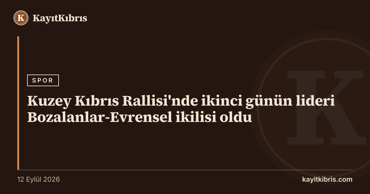 Kuzey Kıbrıs Rallisi'nde ikinci günün lideri Bozalanlar-Evrensel ikilisi oldu