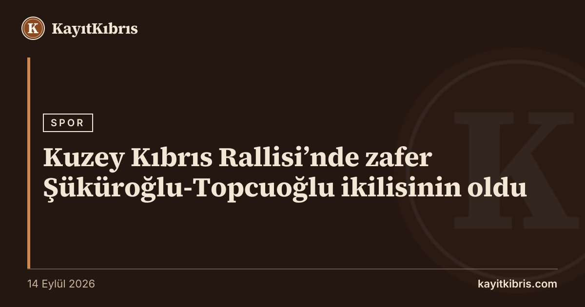 Kuzey Kıbrıs Rallisi’nde zafer Şüküroğlu-Topcuoğlu ikilisinin oldu