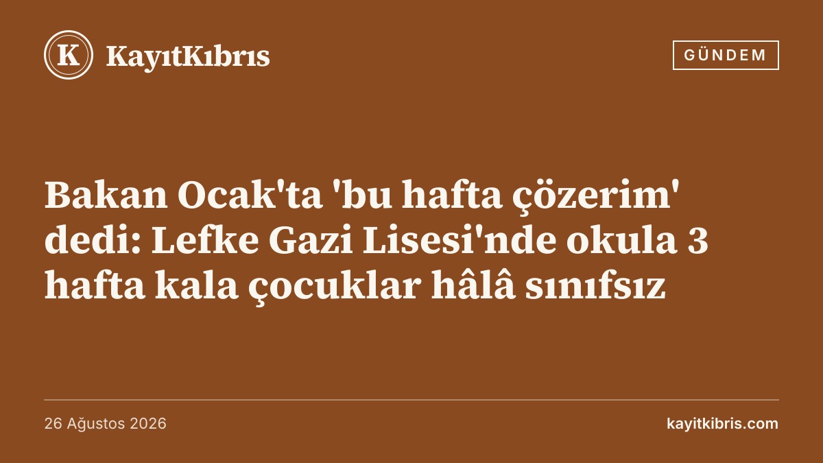 Bakan Ocak'ta 'bu hafta çözerim' dedi: Lefke Gazi Lisesi'nde okula 3 hafta kala çocuklar hâlâ sınıfsız