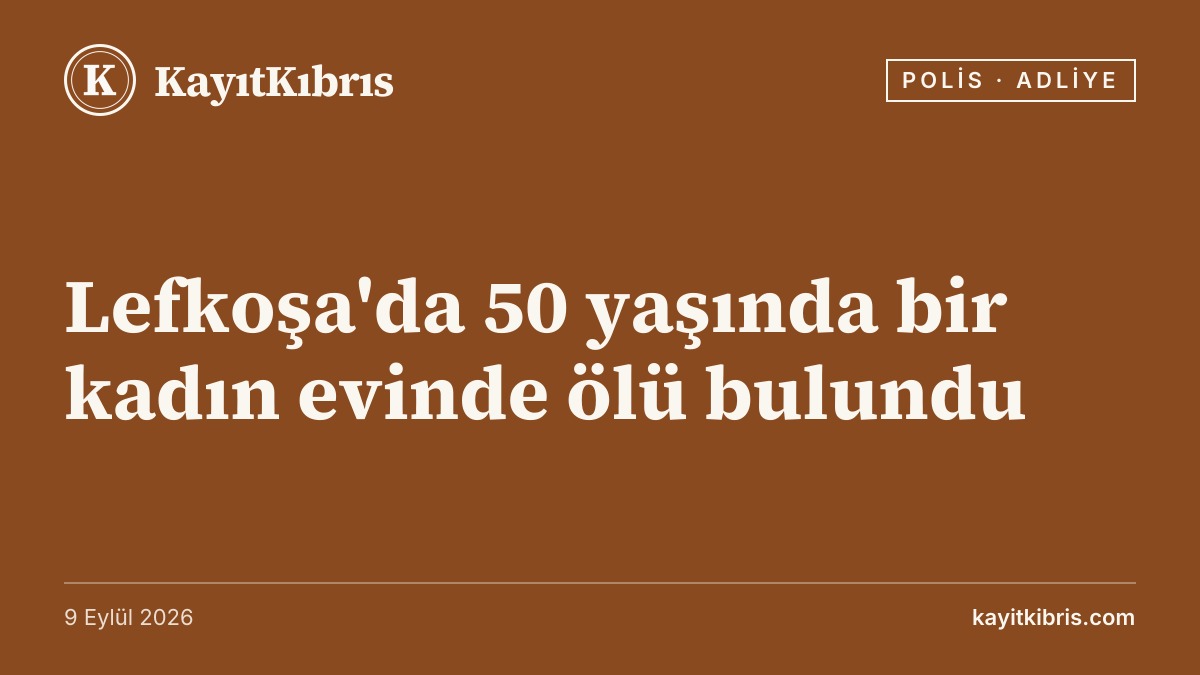Lefkoşa'da 50 yaşında bir kadın evinde ölü bulundu
