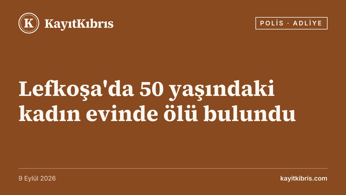 Lefkoşa'da 50 yaşındaki kadın evinde ölü bulundu