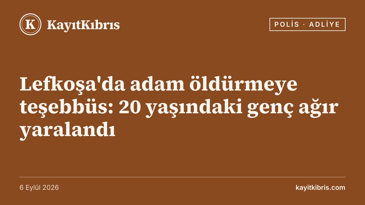 Lefkoşa'da adam öldürmeye teşebbüs: 20 yaşındaki genç ağır yaralandı