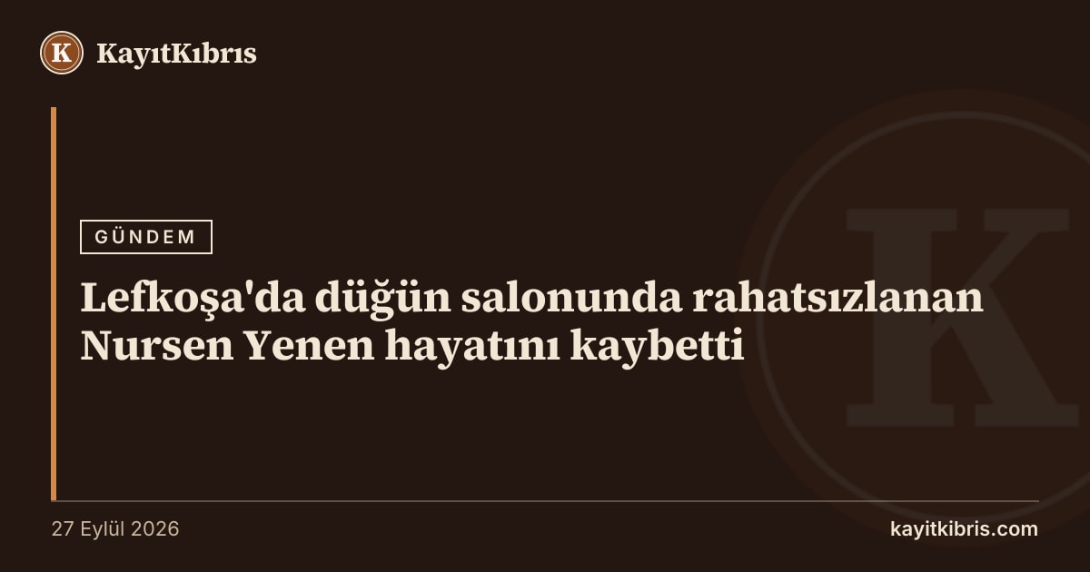 Lefkoşa'da düğün salonunda rahatsızlanan Nursen Yenen hayatını kaybetti