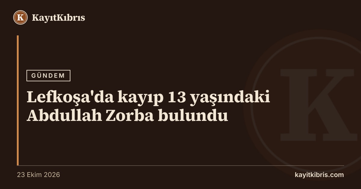 Lefkoşa'da kayıp 13 yaşındaki Abdullah Zorba bulundu
