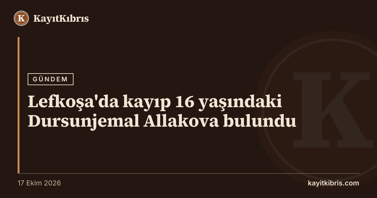 Lefkoşa'da kayıp 16 yaşındaki Dursunjemal Allakova bulundu