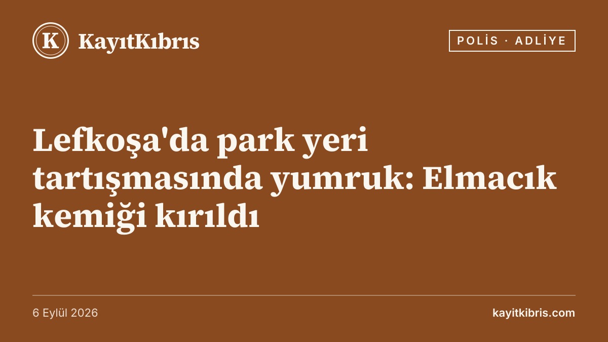 Lefkoşa'da park yeri tartışmasında yumruk: Elmacık kemiği kırıldı