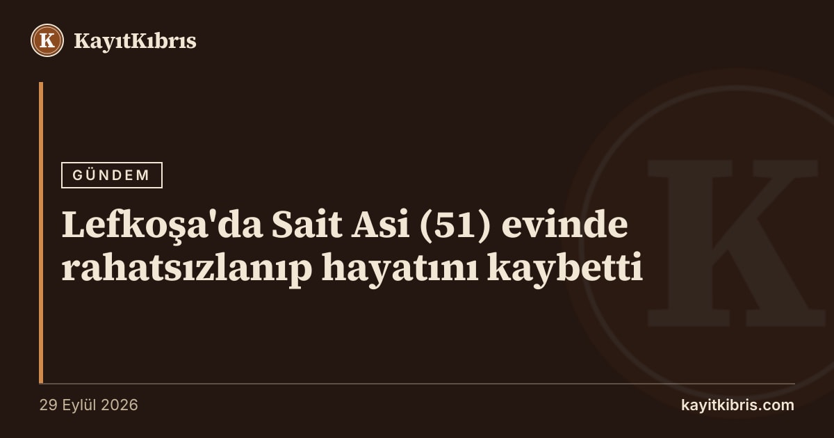 Lefkoşa'da Sait Asi (51) evinde rahatsızlanıp hayatını kaybetti