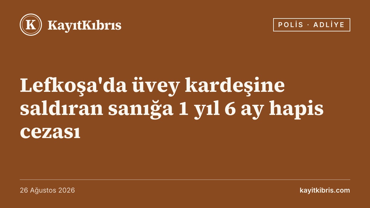 Lefkoşa'da üvey kardeşine saldıran sanığa 1 yıl 6 ay hapis cezası