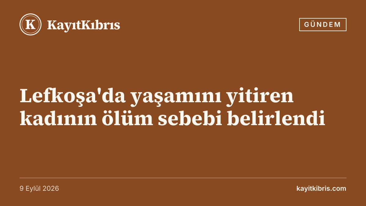 Lefkoşa'da yaşamını yitiren kadının ölüm sebebi belirlendi