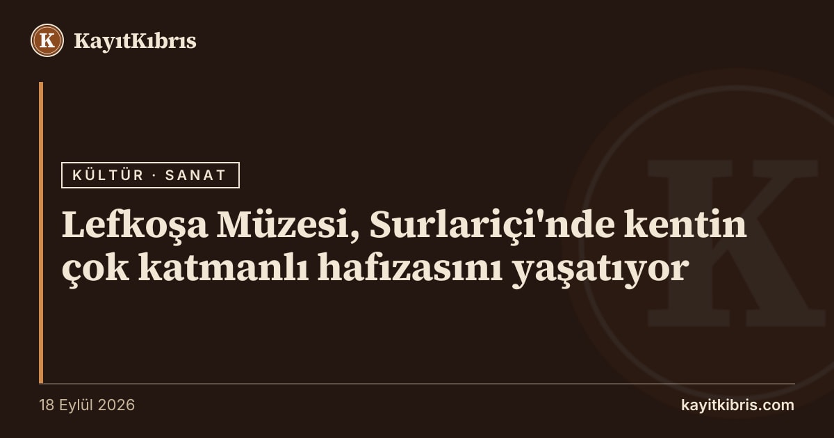 Lefkoşa Müzesi, Surlariçi'nde kentin çok katmanlı hafızasını yaşatıyor