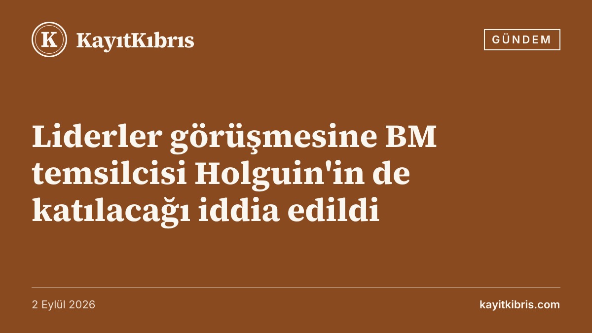 Liderler görüşmesine BM temsilcisi Holguin'in de katılacağı iddia edildi