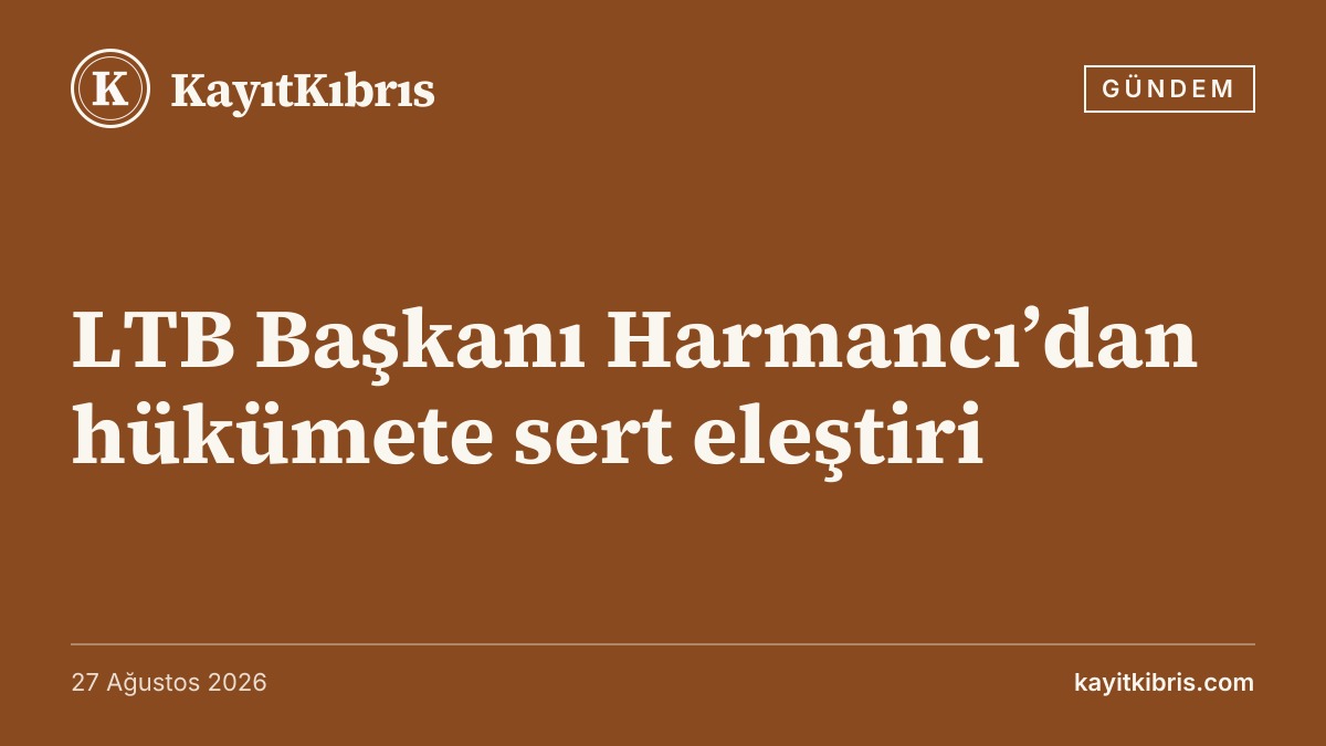 LTB Başkanı Harmancı’dan hükümete sert eleştiri