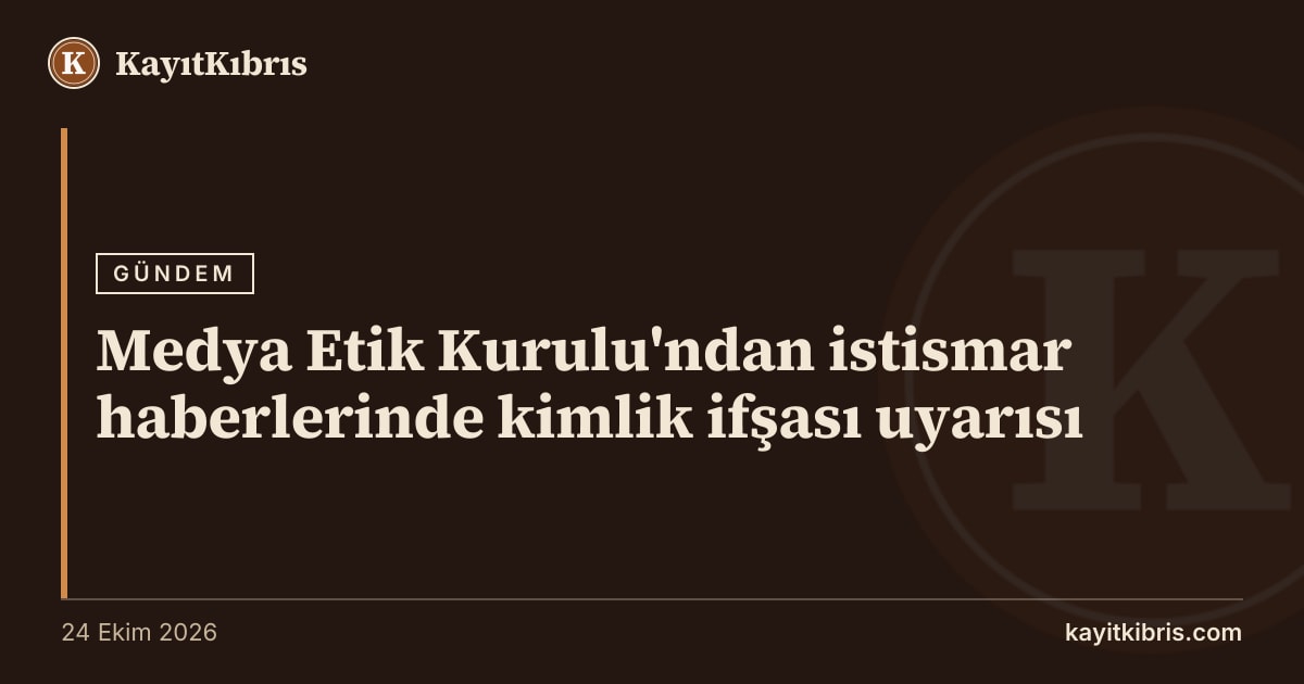 Medya Etik Kurulu'ndan istismar haberlerinde kimlik ifşası uyarısı