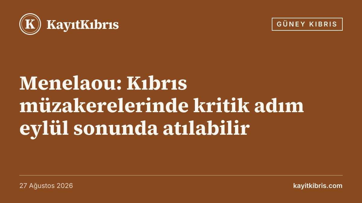 Menelaou: Kıbrıs müzakerelerinde kritik adım eylül sonunda atılabilir