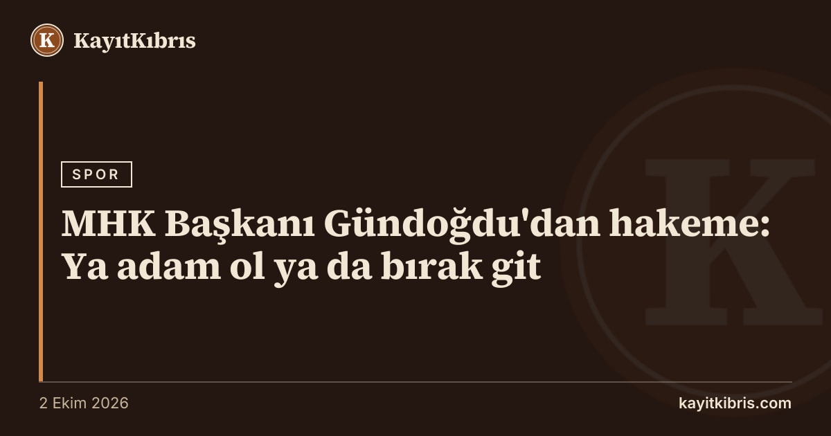 MHK Başkanı Gündoğdu'dan hakeme: Ya adam ol ya da bırak git