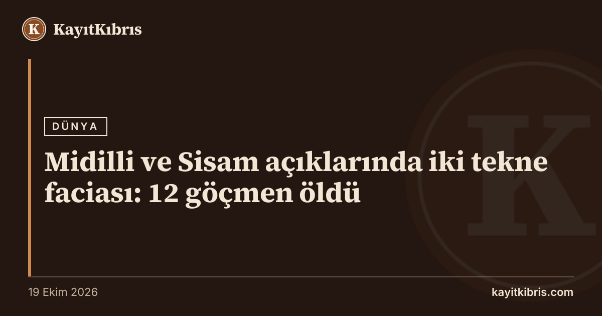Midilli ve Sisam açıklarında iki tekne faciası: 12 göçmen öldü