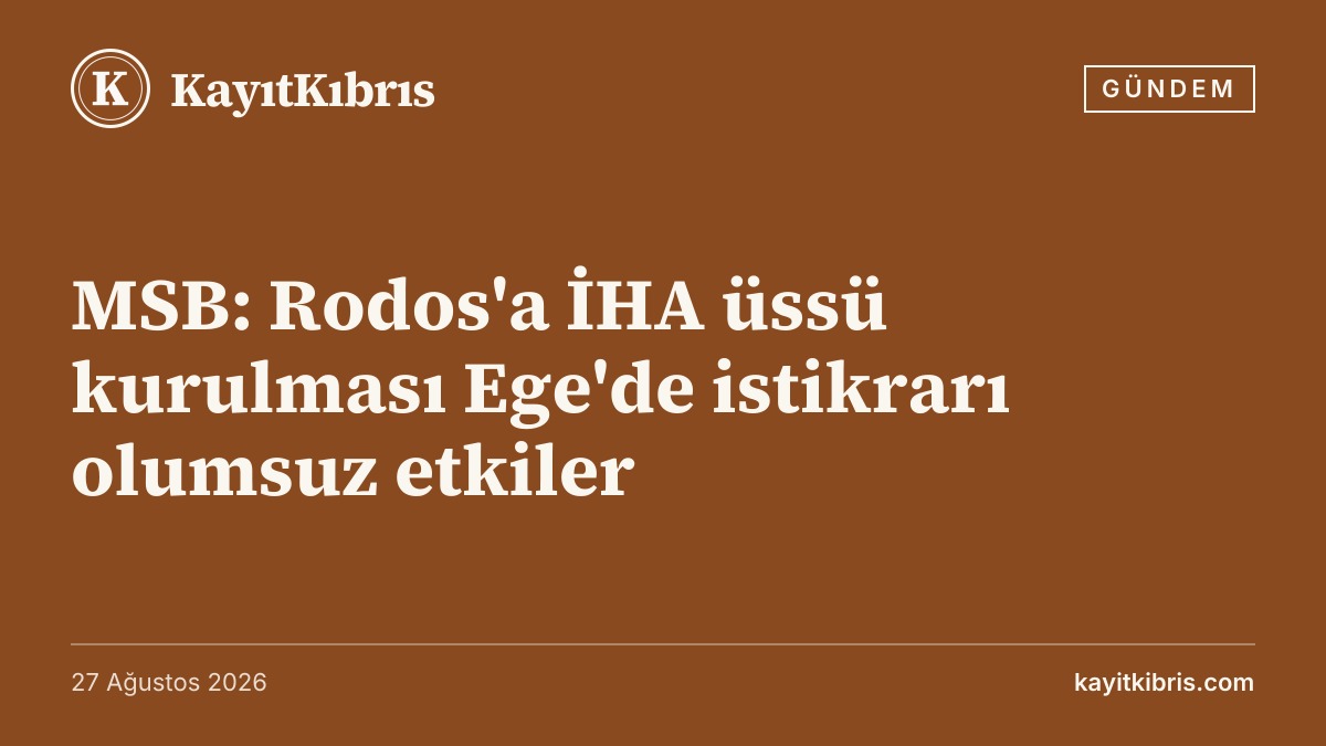 MSB: Rodos'a İHA üssü kurulması Ege'de istikrarı olumsuz etkiler