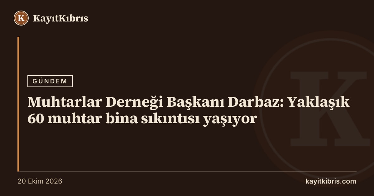 Muhtarlar Derneği Başkanı Darbaz: Yaklaşık 60 muhtar bina sıkıntısı yaşıyor