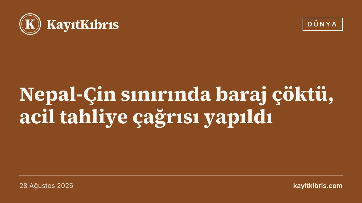 Nepal-Çin sınırında baraj çöktü, acil tahliye çağrısı yapıldı