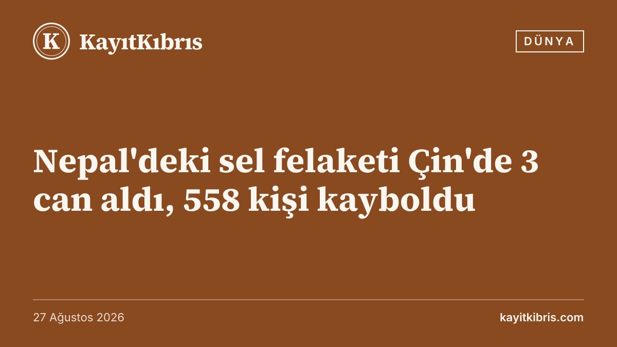 Nepal'deki sel felaketi Çin'de 3 can aldı, 558 kişi kayboldu