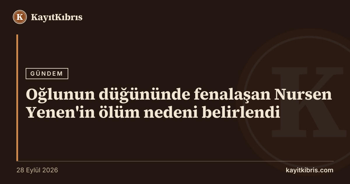 Oğlunun düğününde fenalaşan Nursen Yenen'in ölüm nedeni belirlendi
