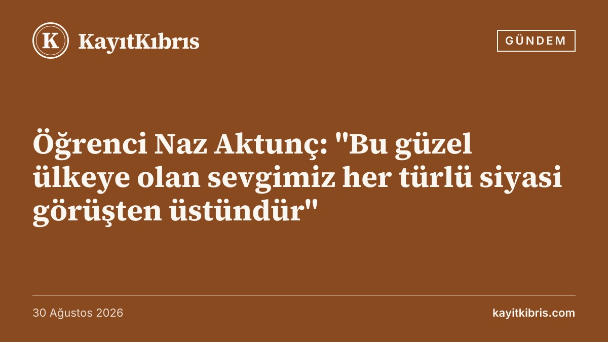 Öğrenci Naz Aktunç: "Bu güzel ülkeye olan sevgimiz her türlü siyasi görüşten üstündür"