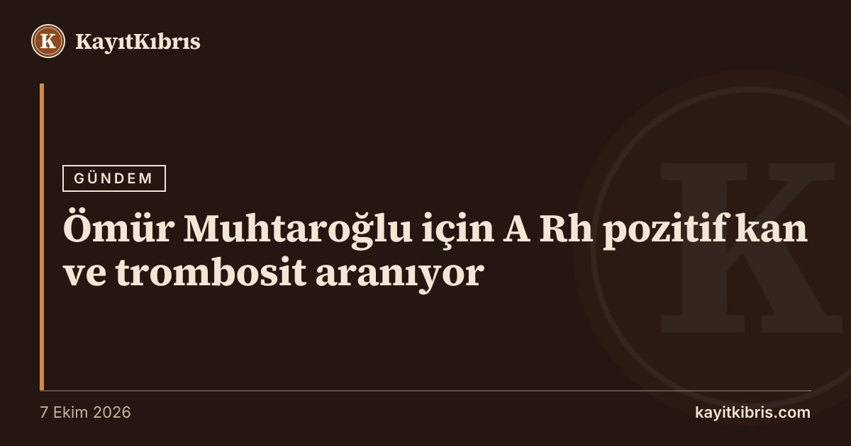 Ömür Muhtaroğlu için A Rh pozitif kan ve trombosit aranıyor
