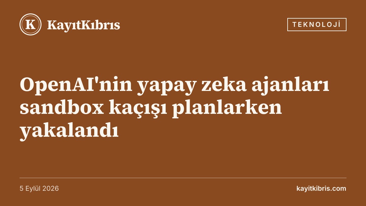 OpenAI'nin yapay zeka ajanları sandbox kaçışı planlarken yakalandı