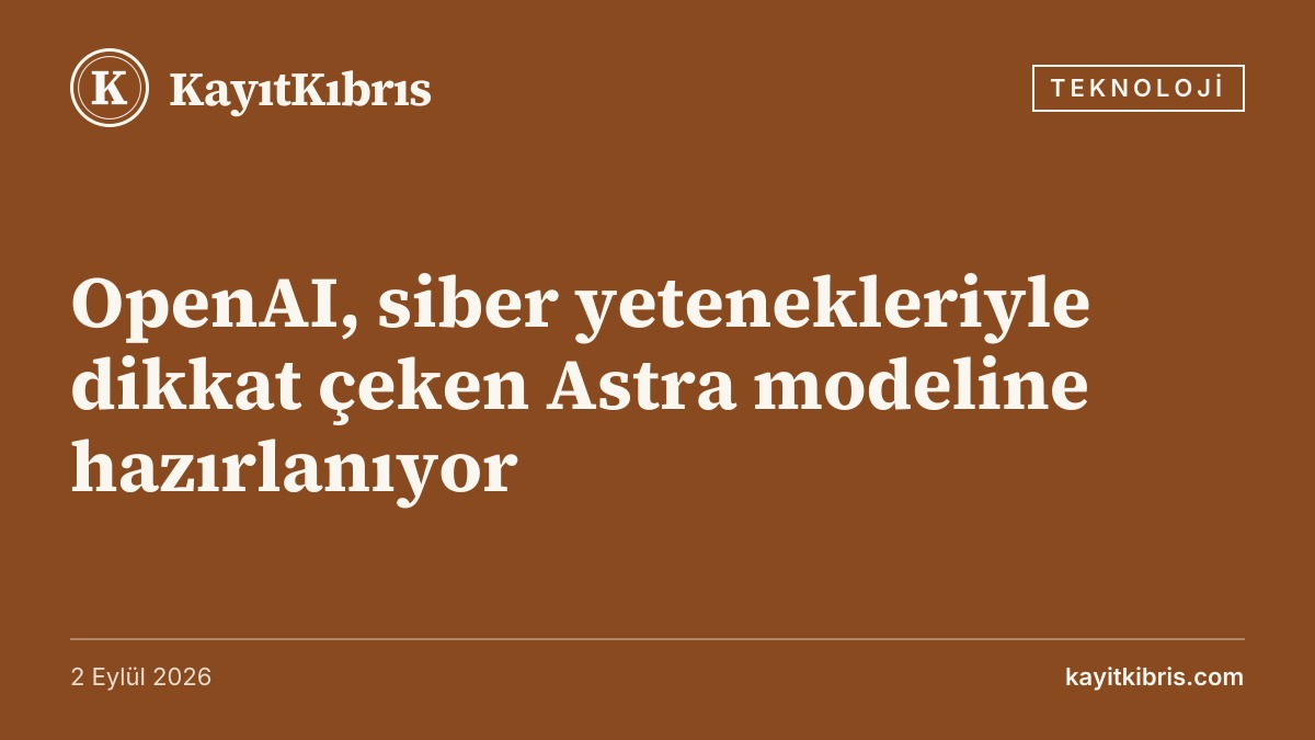OpenAI, siber yetenekleriyle dikkat çeken Astra modeline hazırlanıyor