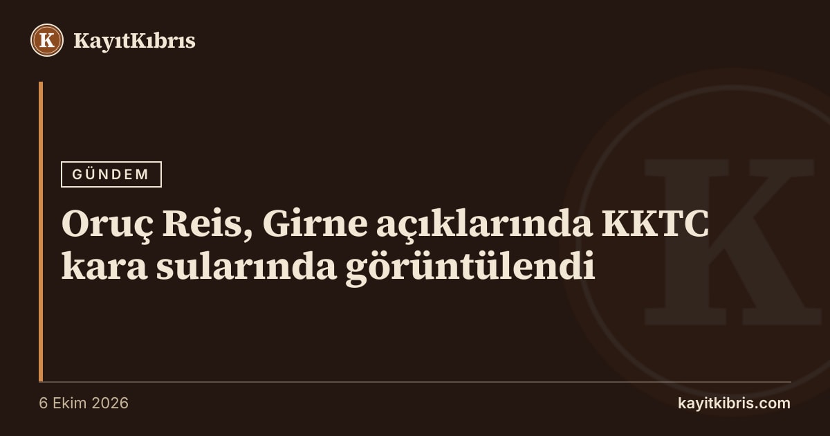 Oruç Reis, Girne açıklarında KKTC kara sularında görüntülendi