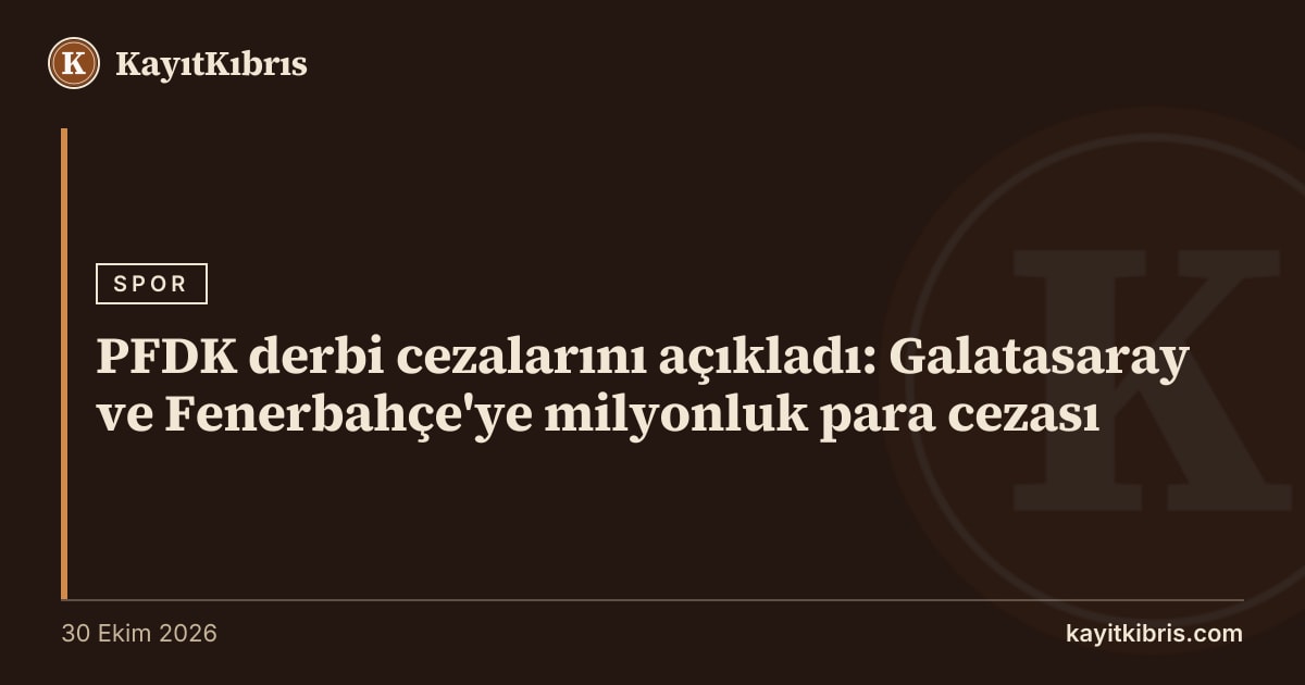 PFDK derbi cezalarını açıkladı: Galatasaray ve Fenerbahçe'ye milyonluk para cezası