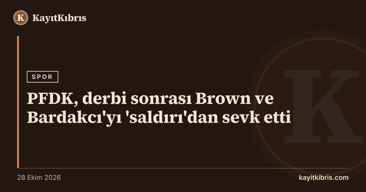 PFDK, derbi sonrası Brown ve Bardakcı'yı 'saldırı'dan sevk etti