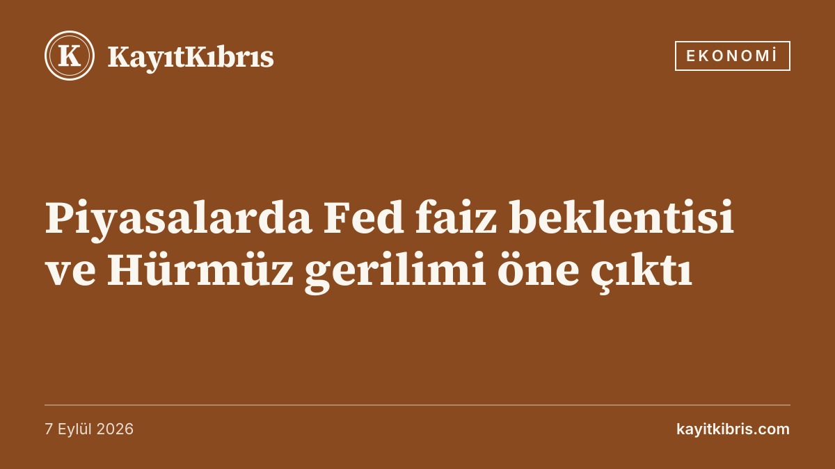 Piyasalarda Fed faiz beklentisi ve Hürmüz gerilimi öne çıktı