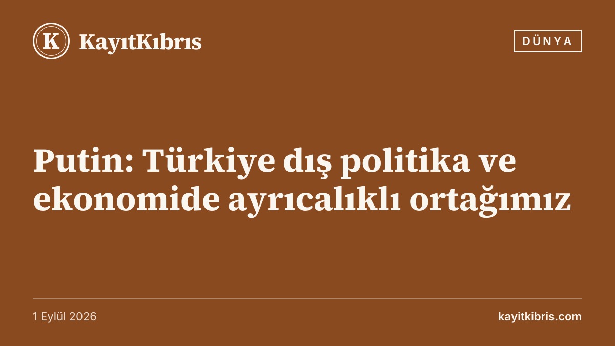 Putin: Türkiye dış politika ve ekonomide ayrıcalıklı ortağımız