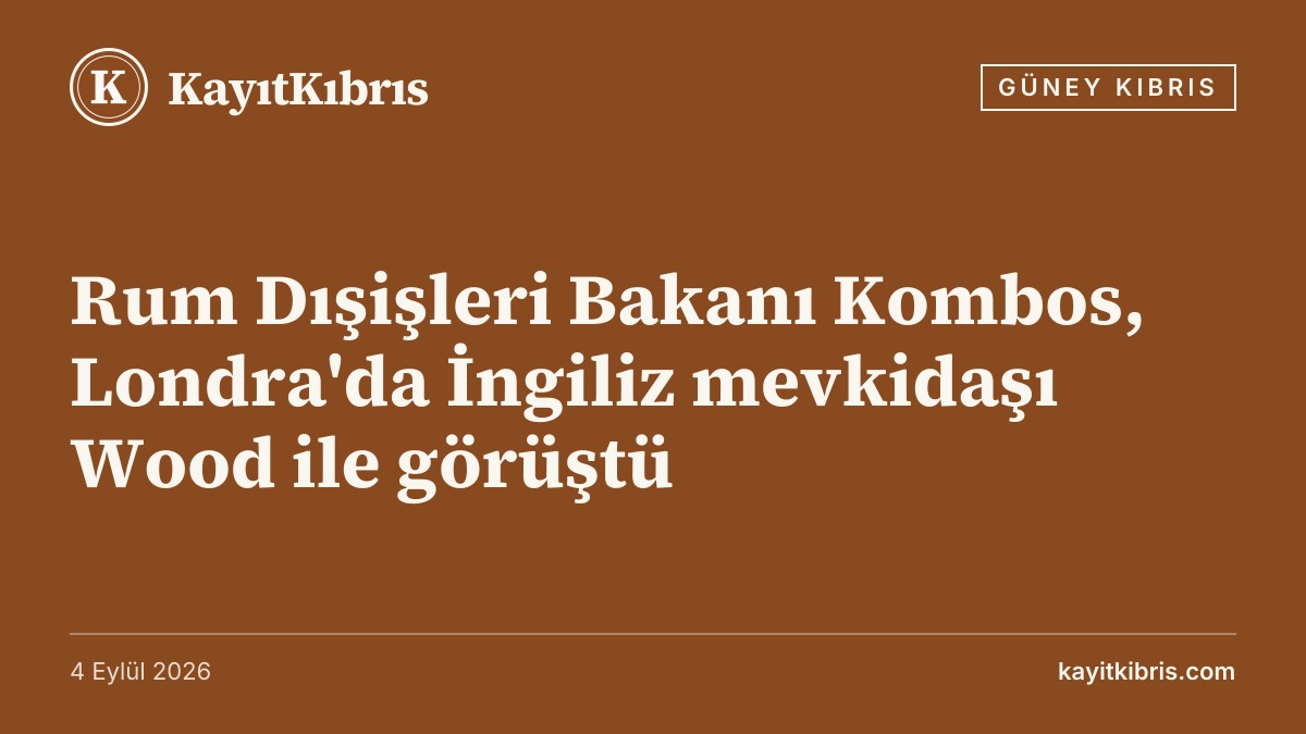 Rum Dışişleri Bakanı Kombos, Londra'da İngiliz mevkidaşı Wood ile görüştü