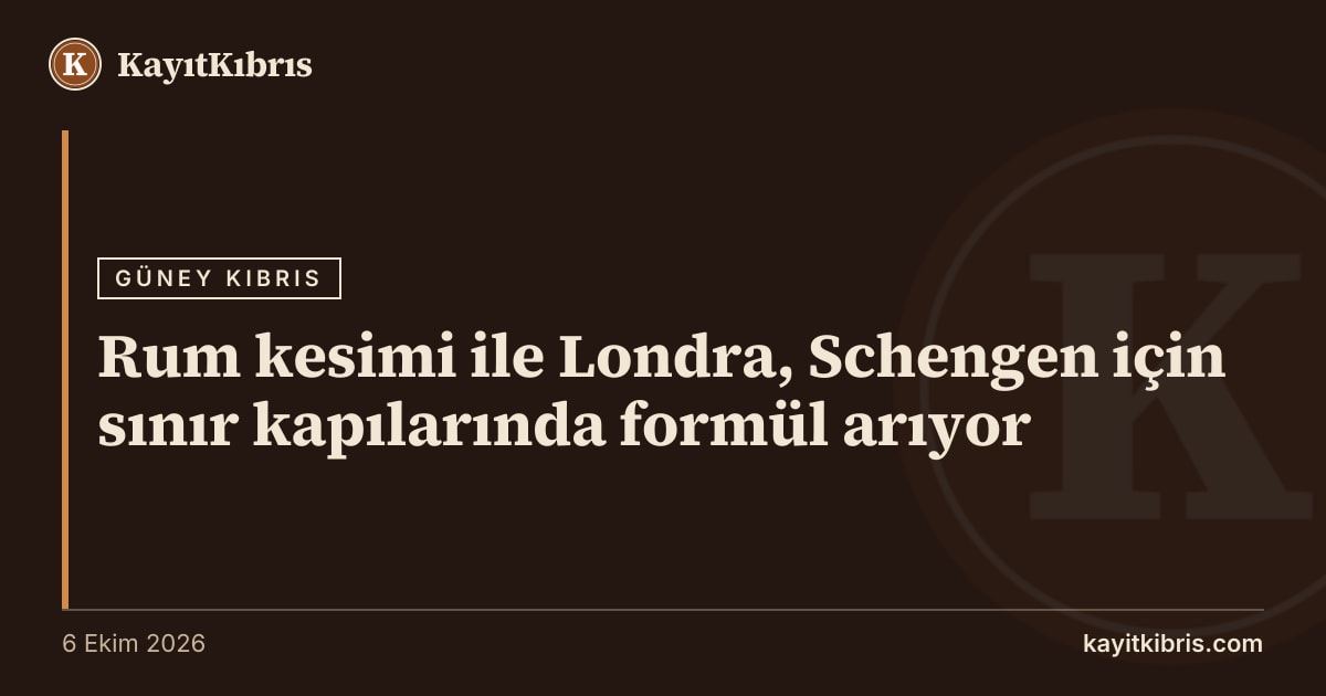 Rum kesimi ile Londra, Schengen için sınır kapılarında formül arıyor