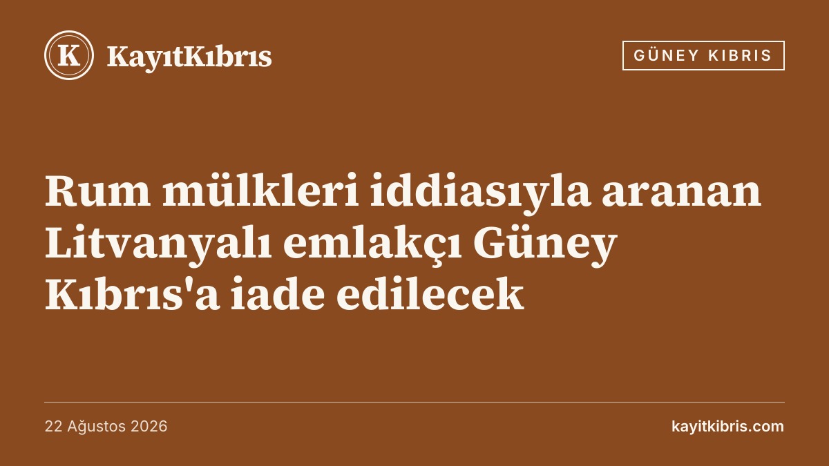 Rum mülkleri iddiasıyla aranan Litvanyalı emlakçı Güney Kıbrıs'a iade edilecek