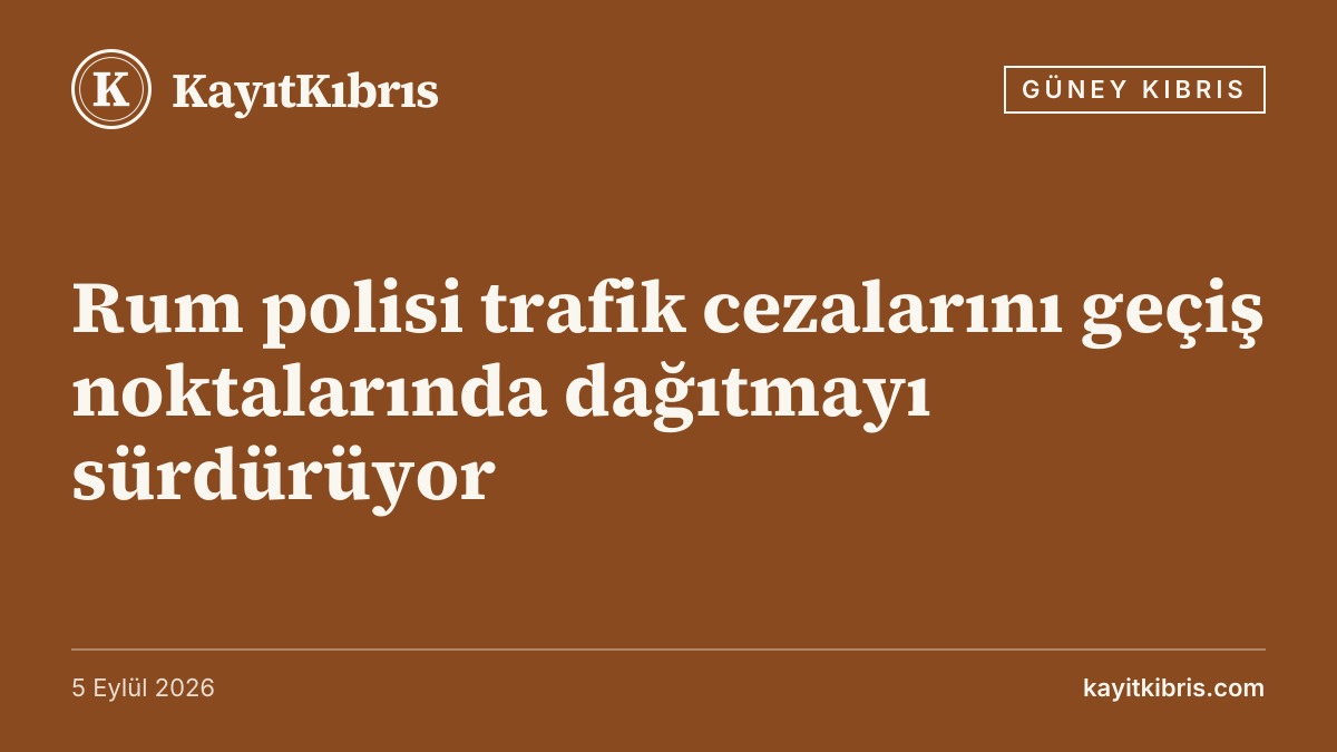 Rum polisi trafik cezalarını geçiş noktalarında dağıtmayı sürdürüyor
