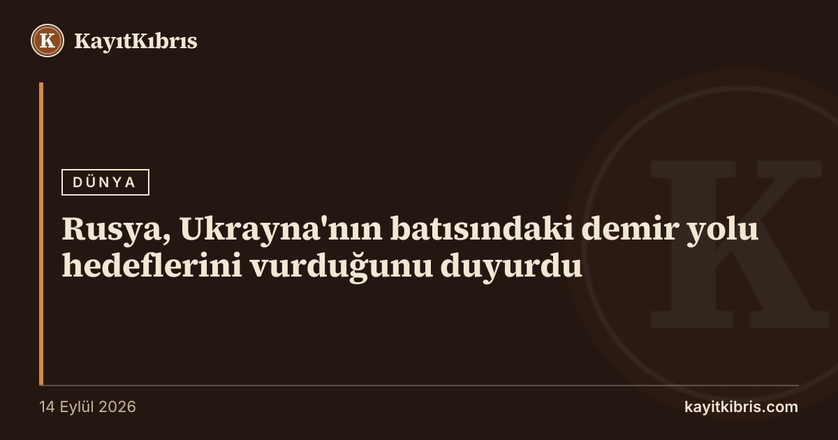 Rusya, Ukrayna'nın batısındaki demir yolu hedeflerini vurduğunu duyurdu