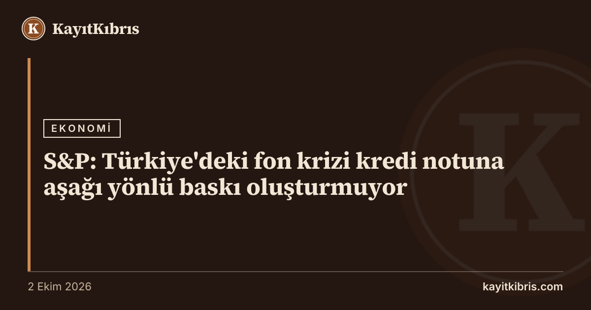 S&P: Türkiye'deki fon krizi kredi notuna aşağı yönlü baskı oluşturmuyor